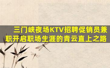 三门峡夜场KTV招聘促销员兼职开启职场生涯的青云直上之路